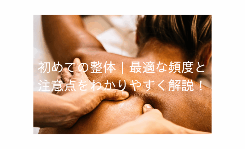 整体施術中の女性の背中に手技を行う様子と「初めての整体｜最適な頻度と注意点をわかりやすく解説！」というテキスト入り画像