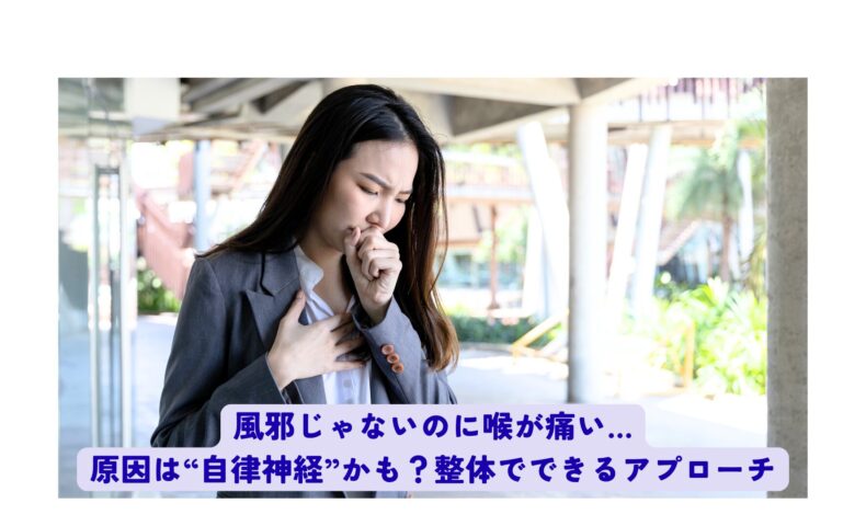 風邪ではないのに喉の痛みを感じる女性。自律神経の乱れが原因の可能性に注目した整体によるアプローチを解説。